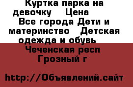 Куртка парка на девочку  › Цена ­ 700 - Все города Дети и материнство » Детская одежда и обувь   . Чеченская респ.,Грозный г.
